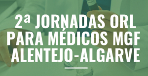 Aproxima-se a 2.ª edição das Jornadas de ORL para Médicos de Família Alentejo-Algarve
